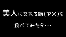 美人になれる飴（アメ）を食べてみたら・・・