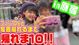 【in原宿】ファン10人と写真撮れるまで帰れま10！！