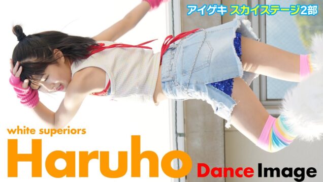 【4Kダンスイメージ】Haruho(white superiors)　アイゲキ スカイステージ2部　2023/4/23