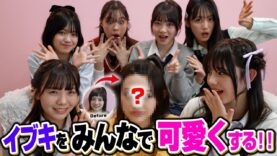 【大変身】最年少メンバーのイブキを全員でメイクすれば10倍は可愛くなるんじゃん？